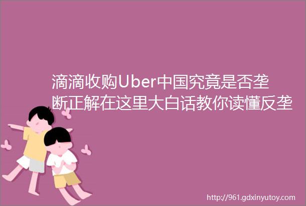 滴滴收购Uber中国究竟是否垄断正解在这里大白话教你读懂反垄断法