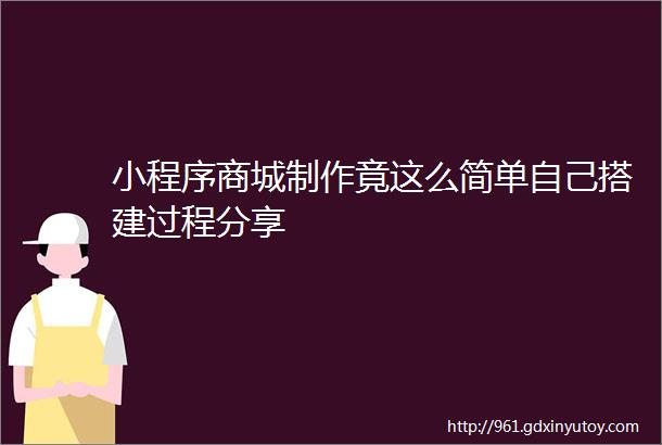 小程序商城制作竟这么简单自己搭建过程分享