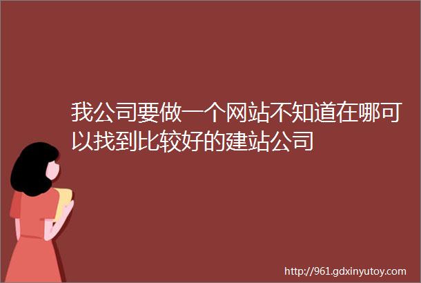 我公司要做一个网站不知道在哪可以找到比较好的建站公司